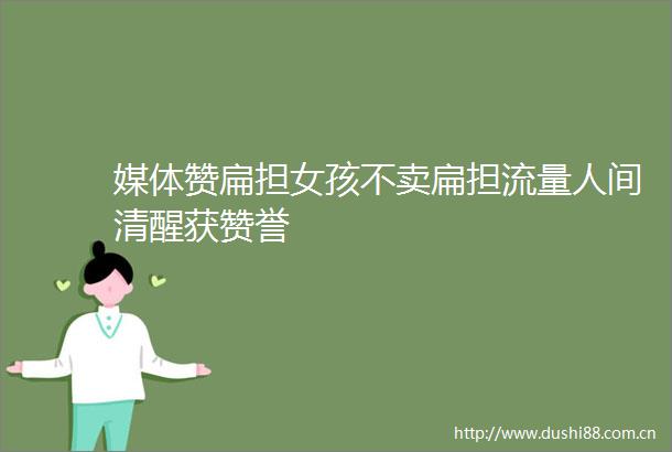 媒体赞扁担女孩不卖扁担流量人间清醒获赞誉