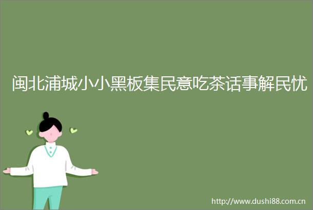 闽北浦城小小黑板集民意吃茶话事解民忧