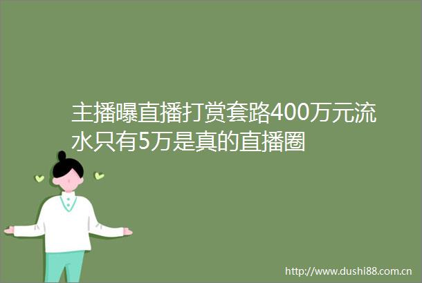 主播曝直播打赏套路400万元流水只有5万是真的直播圈