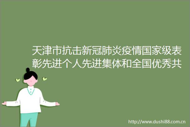 天津市抗击新冠肺炎疫情级表彰先进个人先进集体和全国优秀员全国先进基层党组织推荐对象公示公告