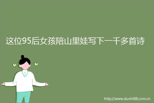 这位95后女孩陪山里娃写下一千多首诗