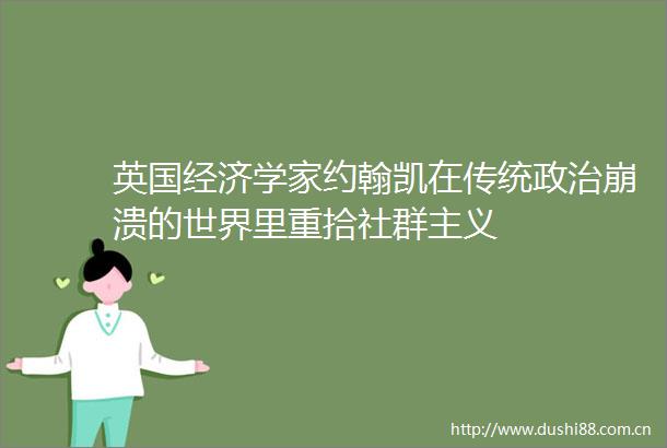 英国经济学家约翰凯在传统崩溃的世界里重拾社群主义