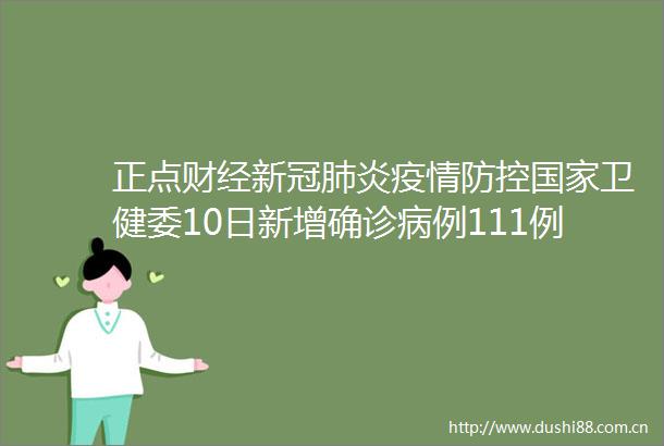 正点财经新冠肺炎疫情防控卫健委10日新增确诊病例111例其中本土83例