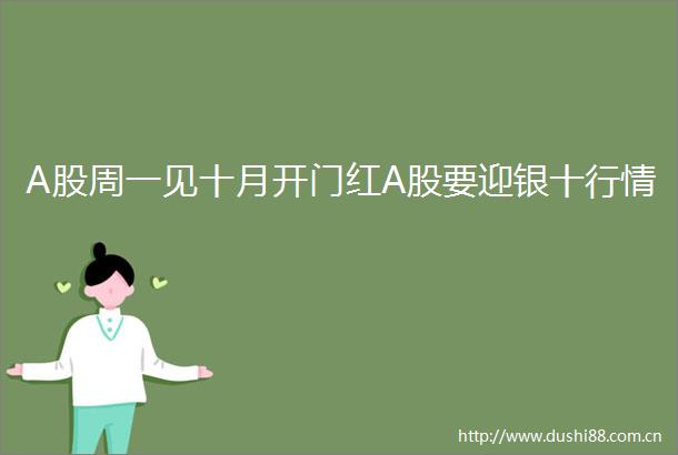 A股周一见十月开门红A股要迎银十行情