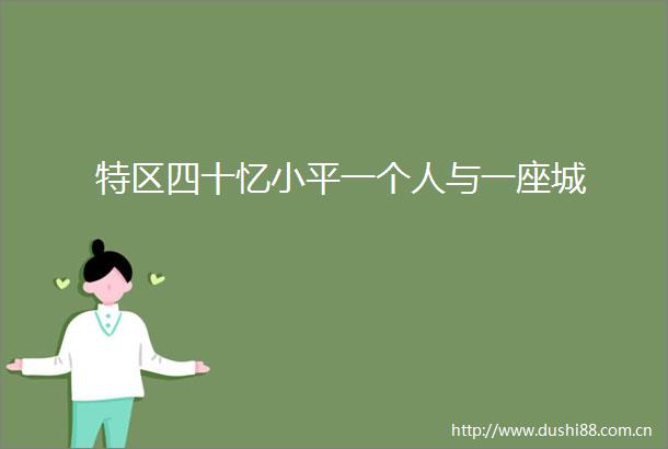 特区四十忆小平一个人与一座城