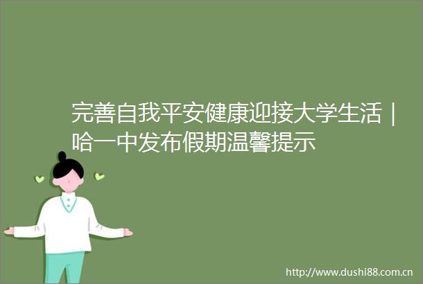 完善自我平安健康迎接大学生活｜哈一中发布假期温馨提示