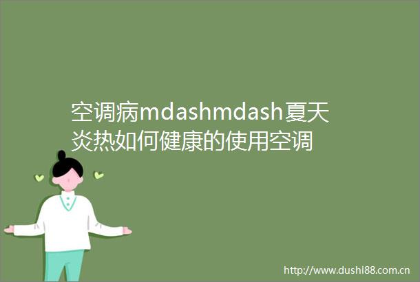 空调病mdashmdash夏天炎热如何健康的使用空调