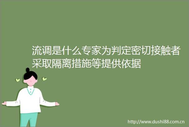 流调是什么专家为判定密切接触者采取隔离措施等提供依据