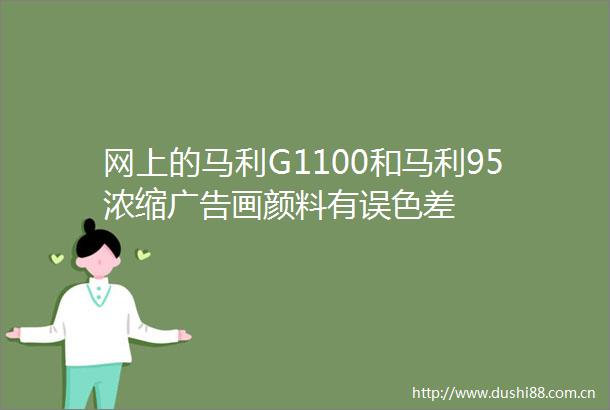 网上的马利G1100和马利95浓缩画颜料有误色差