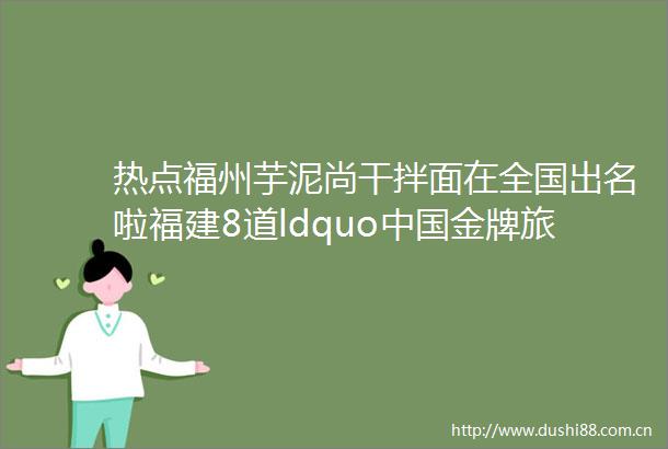 热点福州芋泥尚干拌面在全国出名啦福建8道ldquo金牌旅游小吃ldquo你吃过几种附全名单