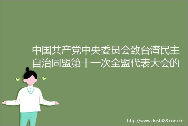 中央委员会致台湾民主自治同盟第十一次全盟代表大会的贺词