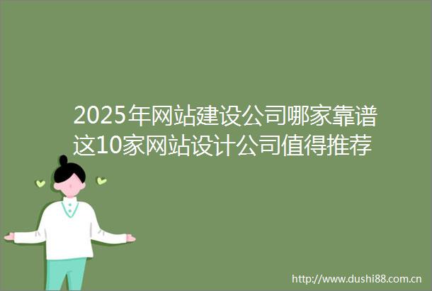 2025年网站建设公司哪家靠谱这10家网站设计公司值得推荐
