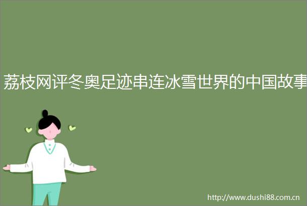 荔枝网评冬奥足迹串连冰雪世界的故事