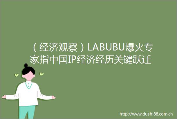（经济观察）LABUBU爆火专家指IP经济经历关键跃迁