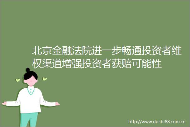 北京金融进一步畅通投资者维权渠道增强投资者获赔可能性