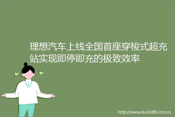理想汽车上线全国首座穿梭式超充站实现即停即充的极致效率