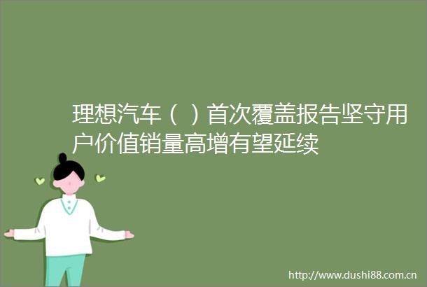 理想汽车（）首次覆盖报告坚守用户价值销量高增有望延续