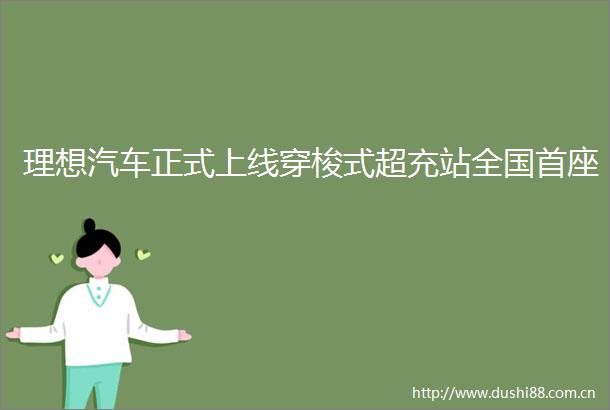 理想汽车正式上线穿梭式超充站全国首座