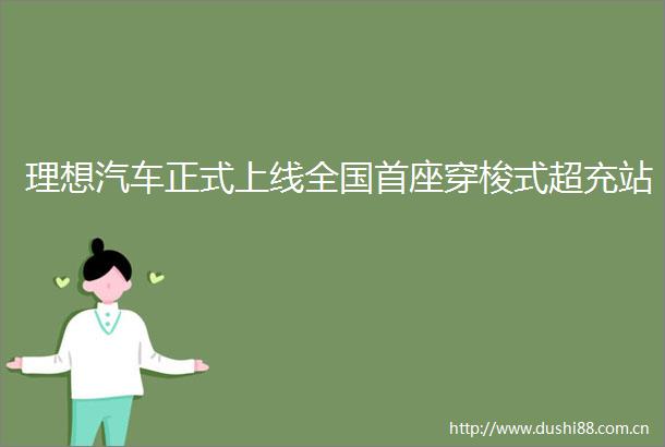 理想汽车正式上线全国首座穿梭式超充站