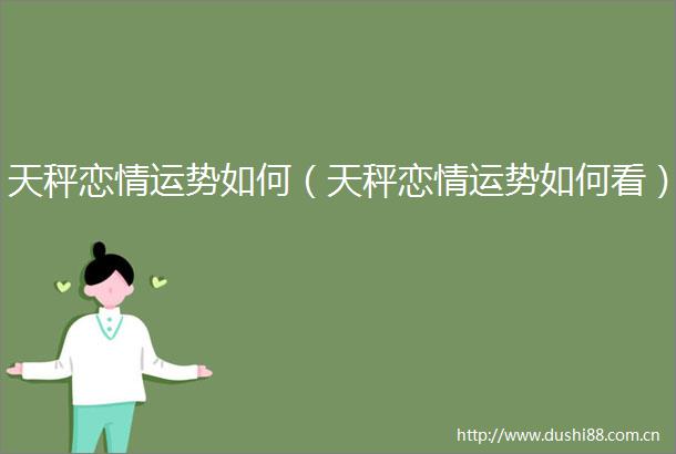 天秤恋情运势如何（天秤恋情运势如何看）