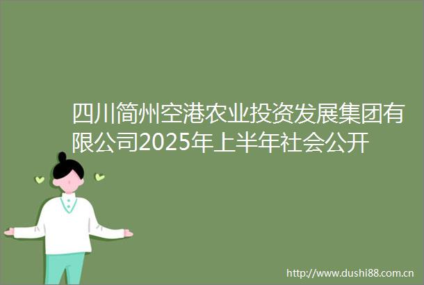 四川简州空港农业投资发展集团有限公司2025年上半年社会公开选聘的公告