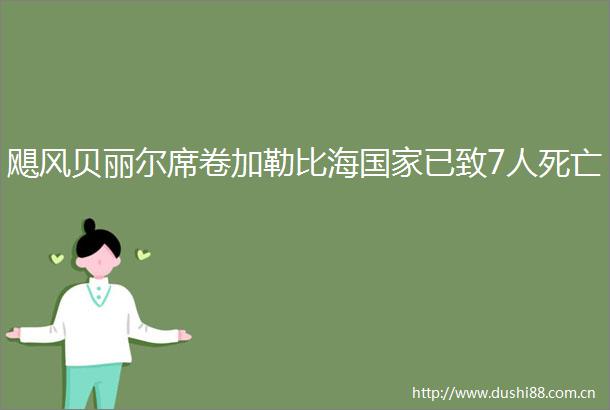 飓风贝丽尔席卷加勒比海已致7人死亡