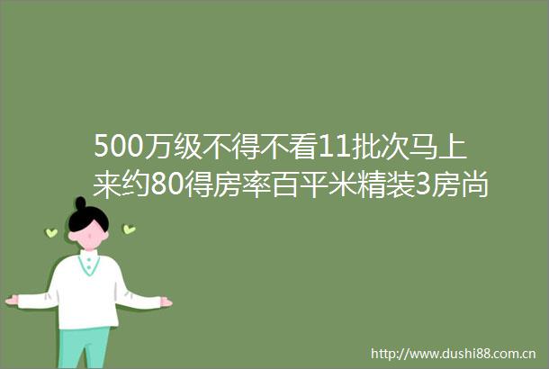 500万级不得不看11批次马上来约80得房率百平米精装3房尚湾林语性价比神盘