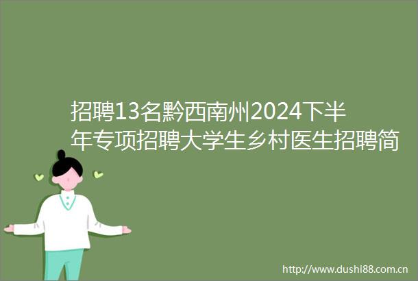 招聘13名黔西南州2024下半年专项招聘大学生乡村医生招聘简章发布