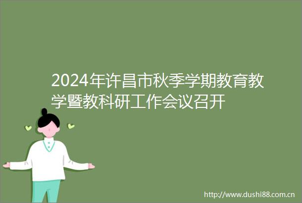 2024年许昌市秋季学期教育教学暨教科研工作会议召开