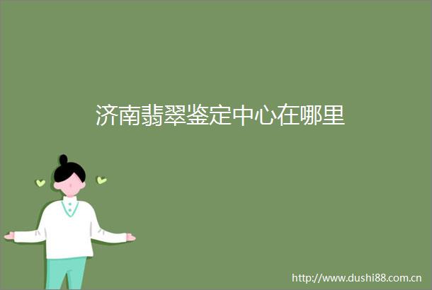 济南翡翠鉴定中心在哪里