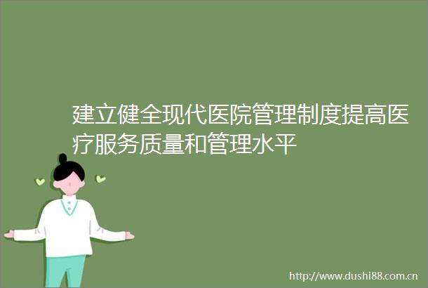 建立健全现代医院管理制度提高医疗服务质量和管理水平