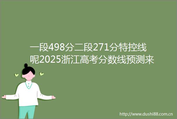 一段498分二段271分特控线呢2025浙江高考分数线预测来了