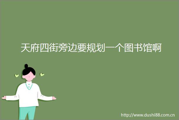 天府四街旁边要规划一个图书馆啊