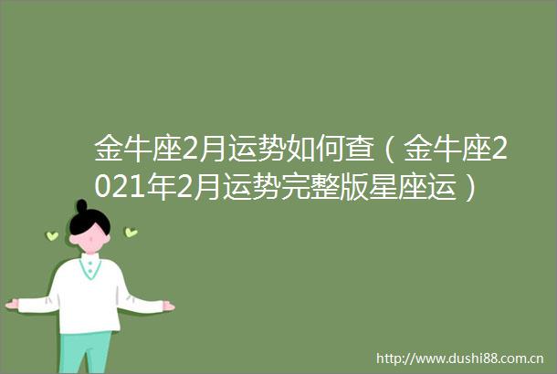 金牛座2月运势如何查（金牛座2021年2月运势完整版星座运）