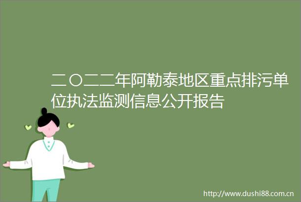 二〇二二年阿勒泰地区重点排污单位监测信息公开报告