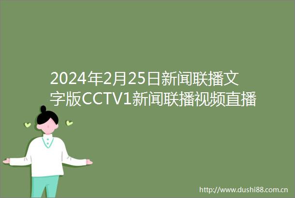 2024年2月25日新闻联播文字版CCTV1新闻联播视频直播回放音频等详细内容文稿