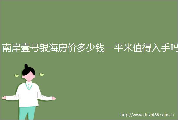 南岸壹号银海房价多少钱一平米值得入手吗