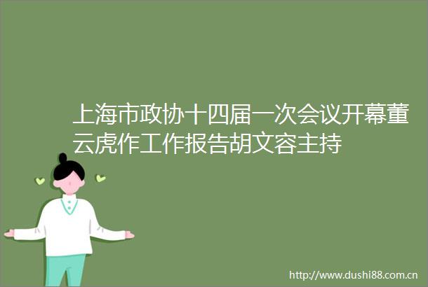 上海市政协十四届一次会议开幕董云虎作工作报告胡文容主持