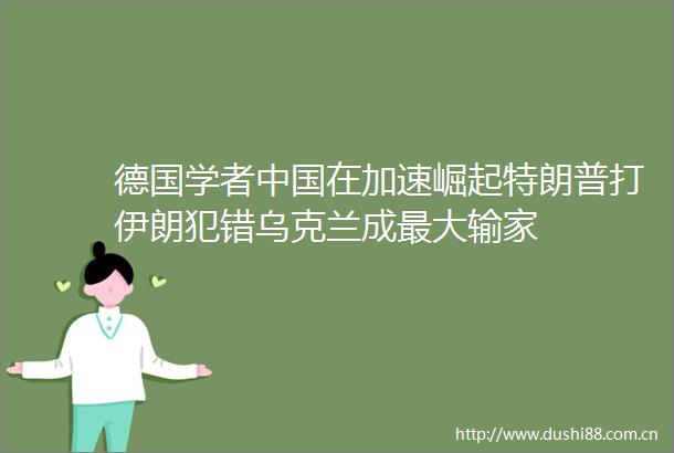 德国学者在加速崛起特朗普打伊朗犯错乌克兰成最大输家