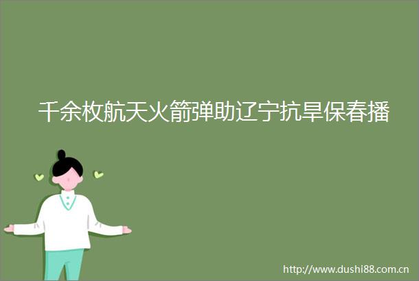 千余枚航天火箭弹助辽宁抗旱保春播