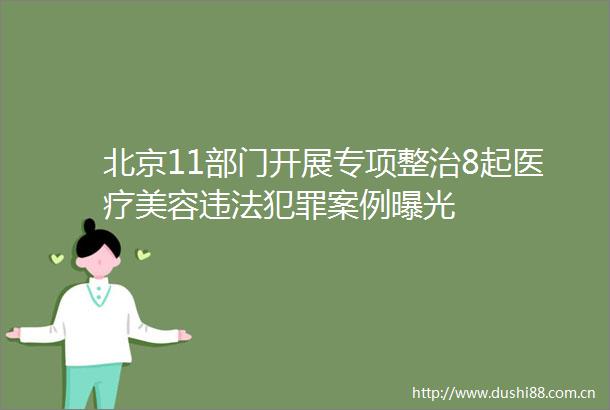 北京11部门开展专项整治8起医疗美容案例