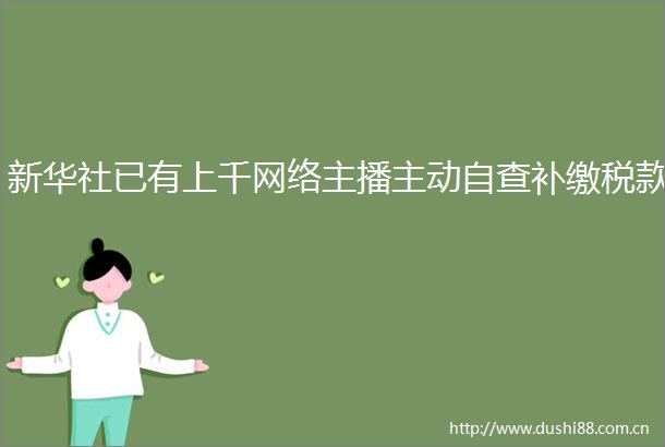 新华社已有上千网络主播主动自查补缴税款