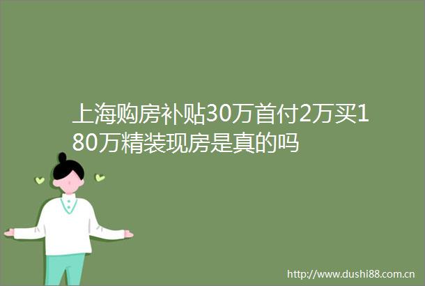 上海购房补贴30万首付2万买180万精装现房是真的吗