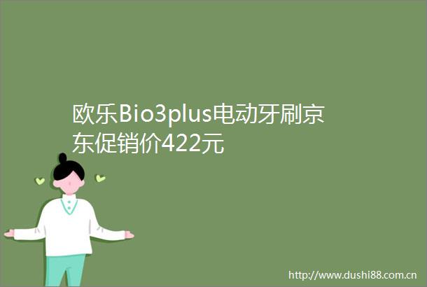 欧乐Bio3plus电动牙刷京东促销价422元