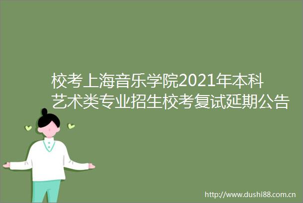 校考上海音乐学院2021年本科艺术类专业招生校考复试延期公告