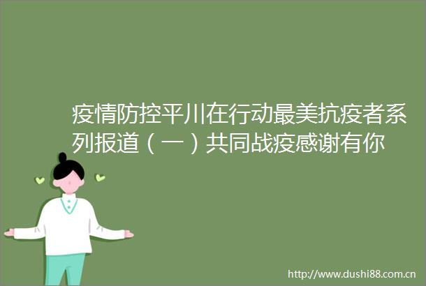 疫情防控平川在行动最美抗疫者系列报道（一）共同战疫感谢有你