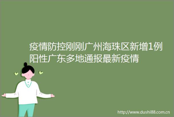疫情防控刚刚广州海珠区新增1例阳性广东多地通报最新疫情