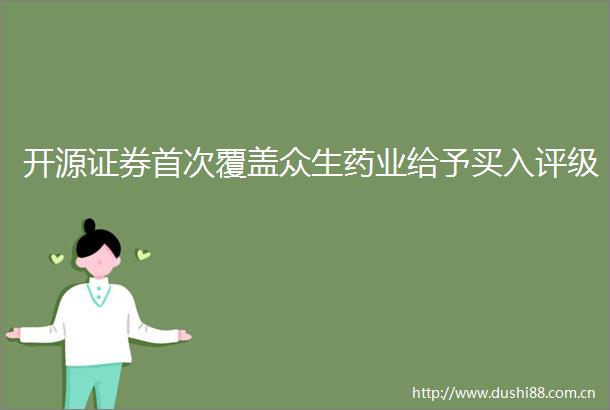 开源证券首次覆盖众生药业给予买入评级