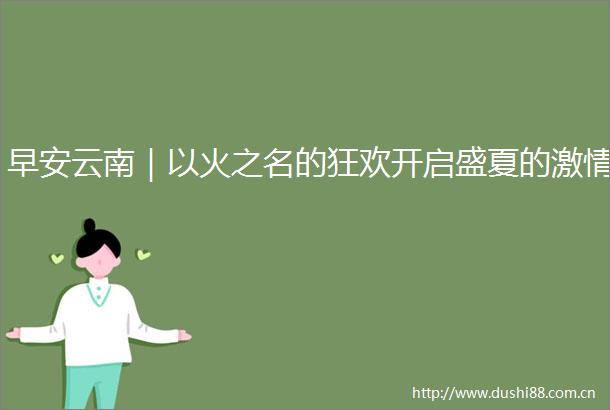 早安云南｜以火之名的狂欢开启盛夏的