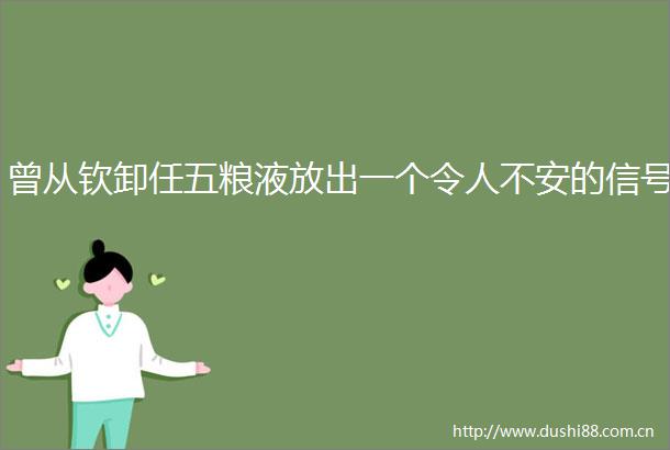 曾从钦卸任五粮液放出一个令人不安的信号